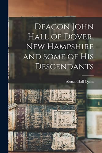 Deacon John Hall of Dover, New Hampshire and Some of His Descendants, Quint..